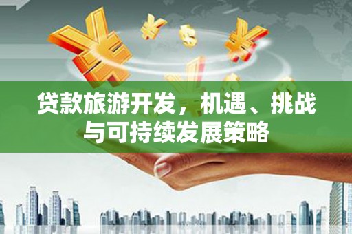 秀水贷款旅游开发，机遇、挑战与可持续发展策略