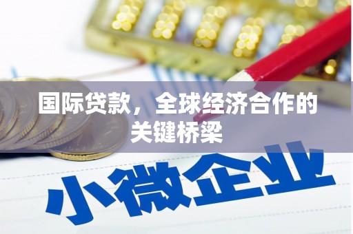 秀水国际贷款，全球经济合作的关键桥梁
