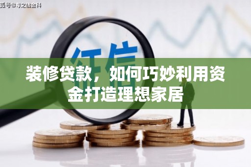 秀水装修贷款，如何巧妙利用资金打造理想家居