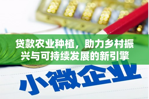 秀水贷款农业种植，助力乡村振兴与可持续发展的新引擎