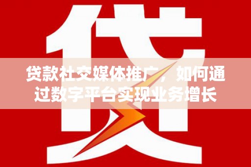 秀水贷款社交媒体推广，如何通过数字平台实现业务增长