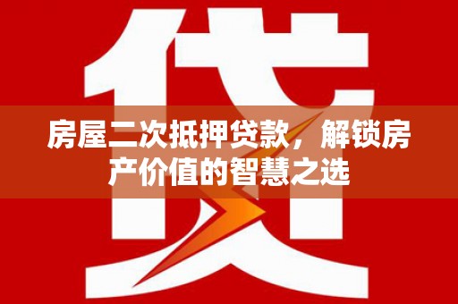秀水房屋二次抵押贷款，解锁房产价值的智慧之选