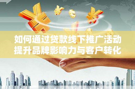 秀水如何通过贷款线下推广活动提升品牌影响力与客户转化率