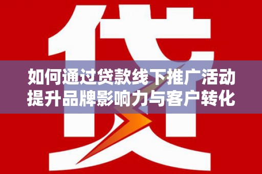秀水如何通过贷款线下推广活动提升品牌影响力与客户转化率