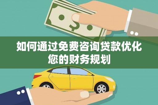 秀水如何通过免费咨询贷款优化您的财务规划