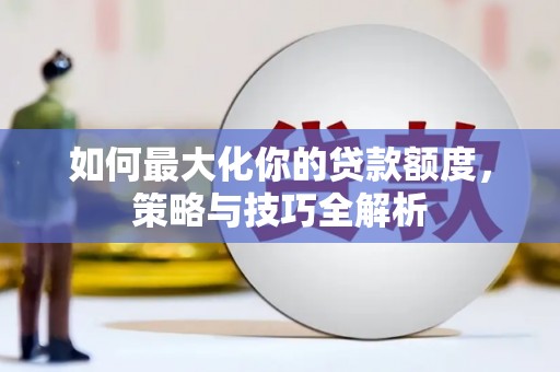 秀水如何最大化你的贷款额度，策略与技巧全解析
