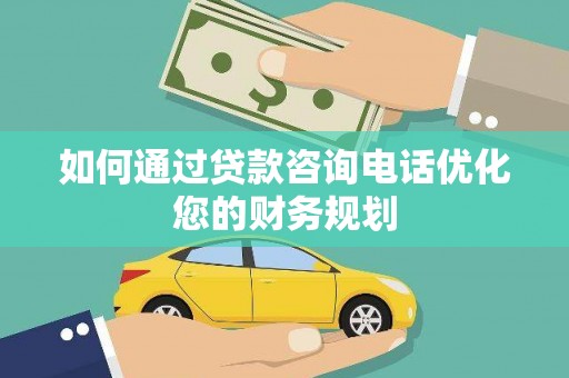 秀水如何通过贷款咨询电话优化您的财务规划