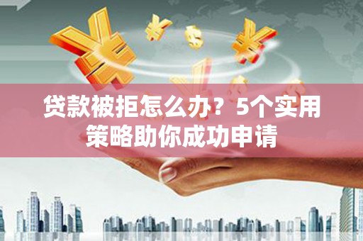 秀水贷款被拒怎么办？5个实用策略助你成功申请