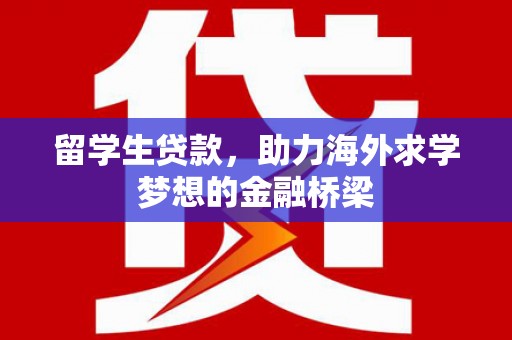 秀水留学生贷款，助力海外求学梦想的金融桥梁