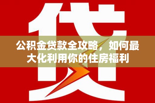 秀水公积金贷款全攻略，如何最大化利用你的住房福利