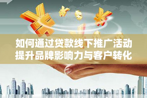 秀水如何通过贷款线下推广活动提升品牌影响力与客户转化率
