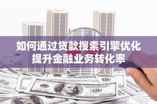 秀水如何通过贷款搜索引擎优化提升金融业务转化率