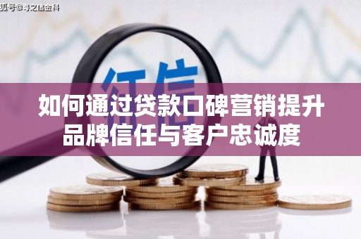 秀水如何通过贷款口碑营销提升品牌信任与客户忠诚度