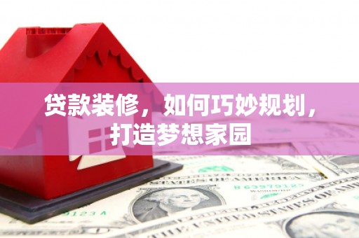 秀水贷款装修，如何巧妙规划，打造梦想家园