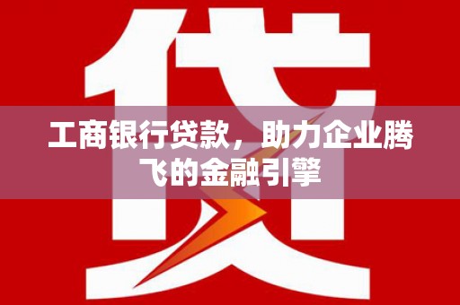 秀水工商银行贷款，助力企业腾飞的金融引擎