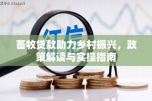 秀水畜牧贷款助力乡村振兴，政策解读与实操指南