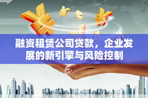 秀水融资租赁公司贷款，企业发展的新引擎与风险控制