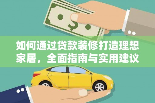 秀水如何通过贷款装修打造理想家居，全面指南与实用建议
