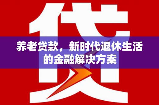 秀水养老贷款，新时代退休生活的金融解决方案