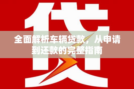秀水全面解析车辆贷款，从申请到还款的完整指南