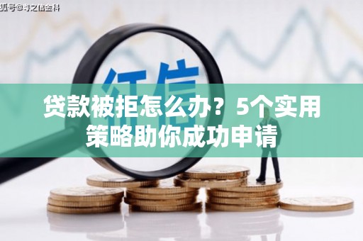 秀水贷款被拒怎么办？5个实用策略助你成功申请