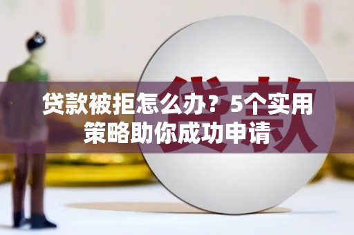 秀水贷款被拒怎么办？5个实用策略助你成功申请