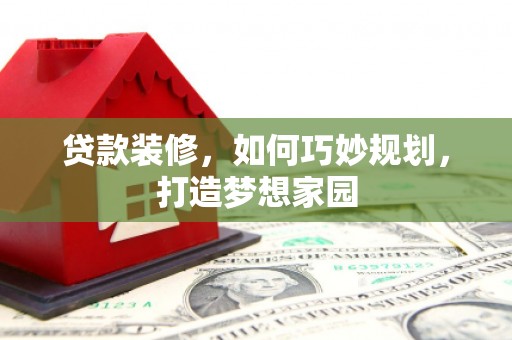 秀水贷款装修，如何巧妙规划，打造梦想家园