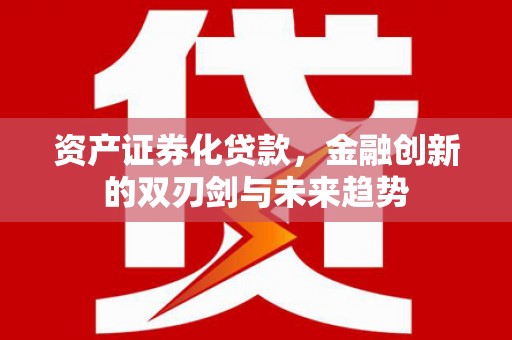 秀水资产证券化贷款，金融创新的双刃剑与未来趋势