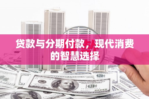 秀水贷款与分期付款，现代消费的智慧选择