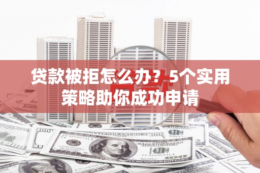 秀水贷款被拒怎么办？5个实用策略助你成功申请