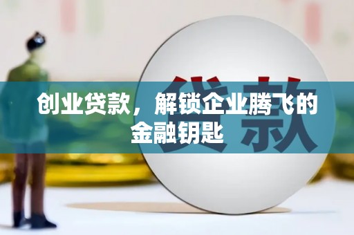 秀水创业贷款，解锁企业腾飞的金融钥匙