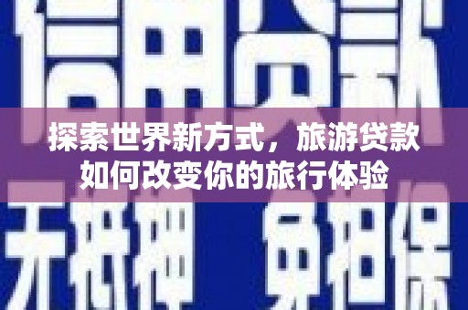 秀水探索世界新方式，旅游贷款如何改变你的旅行体验